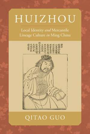 Huizhou – Local Identity and Mercantile Lineage Culture in Ming China de Qitao Guo