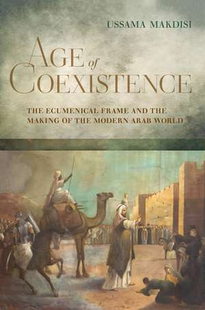 Age of Coexistence – The Ecumenical Frame and the Making of the Modern Arab World de Ussama Makdisi