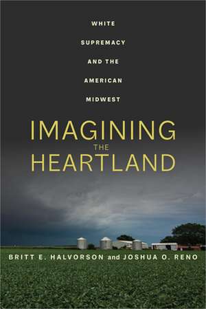 Imagining the Heartland – White Supremacy and the American Midwest de Britt E. Halvorson