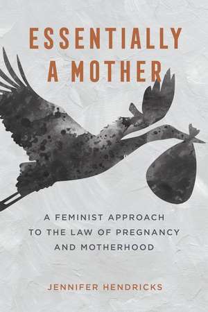 Essentially a Mother – A Feminist Approach to the Law of Pregnancy and Motherhood de Jennifer Susan Hendricks