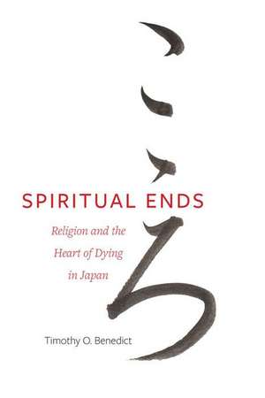 Spiritual Ends – Religion and the Heart of Dying in Japan de Timothy O. Benedict