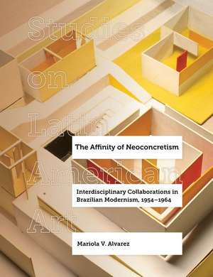 The Affinity of Neoconcretism – Interdisciplinary Collaborations in Brazilian Modernism, 1954–1964 de Mariola V. Alvarez