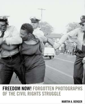 Freedom Now! – Forgotten Photographs of the Civil Rights Struggle de Martin A. Berger