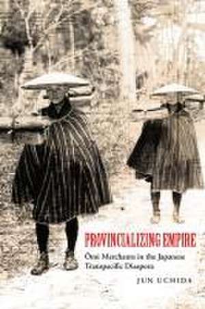 Provincializing Empire – Omi Merchants in the Japanese Transpacific Diaspora de Jun Uchida