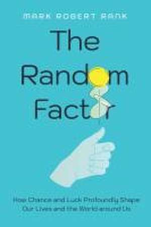 The Random Factor – How Chance and Luck Profoundly Shape Our Lives and the World around Us de Mark Robert Rank