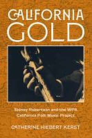 California Gold – Sidney Robertson and the WPA California Folk Music Project de Catherine Hiebe Kerst