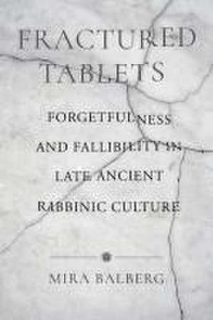 Fractured Tablets – Forgetfulness and Fallibility in Late Ancient Rabbinic Culture de Mira Balberg