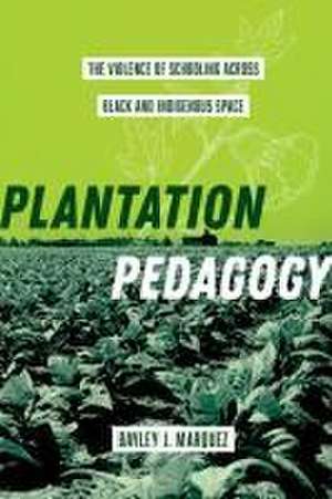 Plantation Pedagogy – The Violence of Schooling across Black and Indigenous Space de Bayley J. Marquez