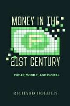 Money in the Twenty–First Century – Cheap, Mobile, and Digital de Richard Holden