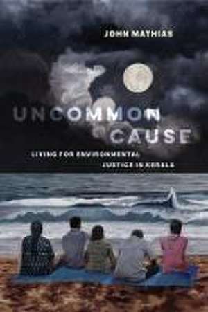 Uncommon Cause – Living for Environmental Justice in Kerala de John Mathias