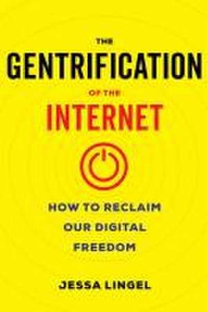 The Gentrification of the Internet – How to Reclaim Our Digital Freedom de Jessa Lingel