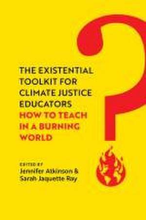 The Existential Toolkit for Climate Justice Educ – How to Teach in a Burning World de Jennifer Atkinson