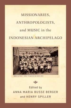 Missionaries, Anthropologists, and Music in the Indonesian Archipelago de Anna Maria Busse Berger