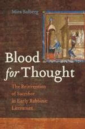 Blood for Thought – The Reinvention of Sacrifice in Early Rabbinic Literature de Mira Balberg