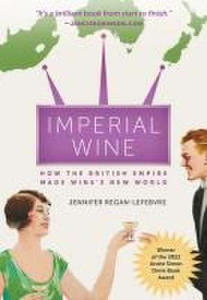 Imperial Wine – How the British Empire Made Wine`s New World de Jennifer Regan–lefebvre