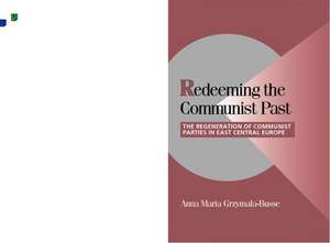 Redeeming the Communist Past: The Regeneration of Communist Parties in East Central Europe de Anna M. Grzymala-Busse