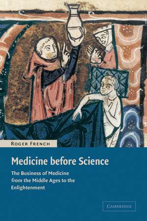 Medicine before Science: The Business of Medicine from the Middle Ages to the Enlightenment de Roger French