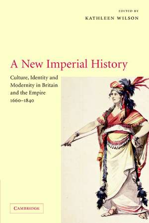 A New Imperial History: Culture, Identity and Modernity in Britain and the Empire, 1660–1840 de Kathleen Wilson