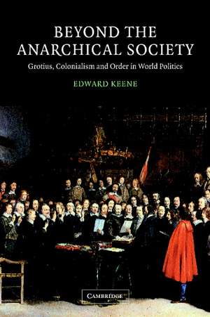 Beyond the Anarchical Society: Grotius, Colonialism and Order in World Politics de Edward Keene