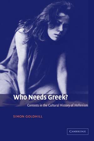 Who Needs Greek?: Contests in the Cultural History of Hellenism de Simon Goldhill