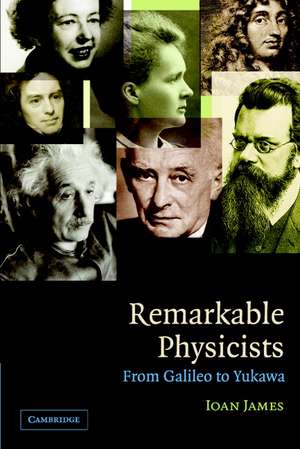 Remarkable Physicists: From Galileo to Yukawa de Ioan James