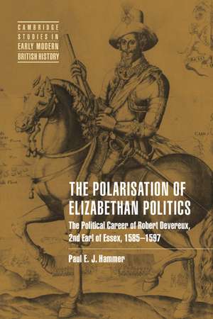 The Polarisation of Elizabethan Politics: The Political Career of Robert Devereux, 2nd Earl of Essex, 1585–1597 de Paul E. J. Hammer