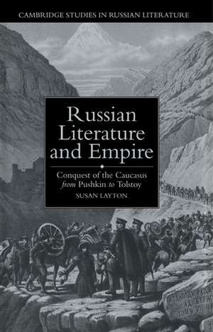 Russian Literature and Empire: Conquest of the Caucasus from Pushkin to Tolstoy de Susan Layton