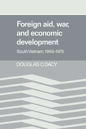 Foreign Aid, War, and Economic Development: South Vietnam, 1955–1975 de Douglas C. Dacy