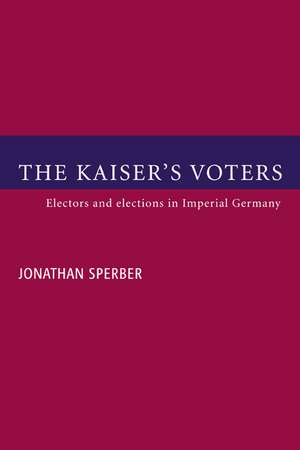 The Kaiser's Voters: Electors and Elections in Imperial Germany de Jonathan Sperber