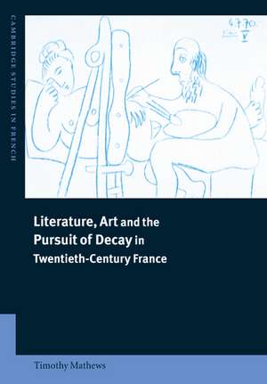 Literature, Art and the Pursuit of Decay in Twentieth-Century France de Timothy Mathews