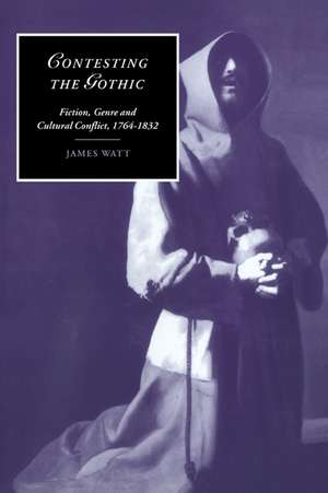 Contesting the Gothic: Fiction, Genre and Cultural Conflict, 1764–1832 de James Watt