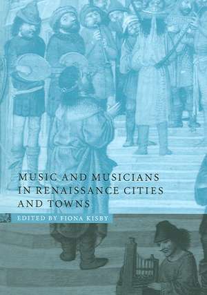 Music and Musicians in Renaissance Cities and Towns de Fiona Kisby