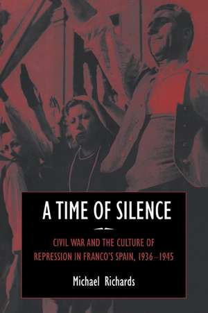 A Time of Silence: Civil War and the Culture of Repression in Franco's Spain, 1936–1945 de Michael Richards