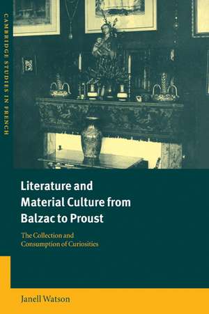 Literature and Material Culture from Balzac to Proust: The Collection and Consumption of Curiosities de Janell Watson