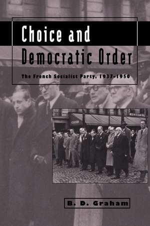 Choice and Democratic Order: The French Socialist Party, 1937–1950 de B. D. Graham