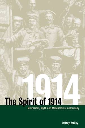 The Spirit of 1914: Militarism, Myth, and Mobilization in Germany de Jeffrey Verhey