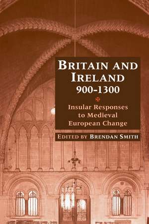 Britain and Ireland, 900–1300: Insular Responses to Medieval European Change de Brendan Smith