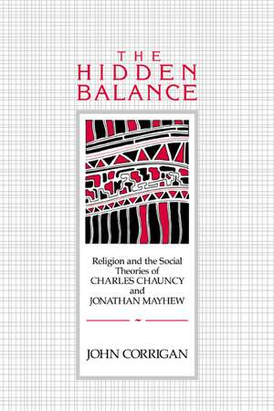 The Hidden Balance: Religion and the Social Theories of Charles Chauncy and Jonathan Mayhew de John Corrigan