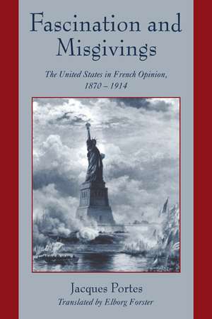 Fascination and Misgivings: The United States in French Opinion, 1870–1914 de Jacques Portes