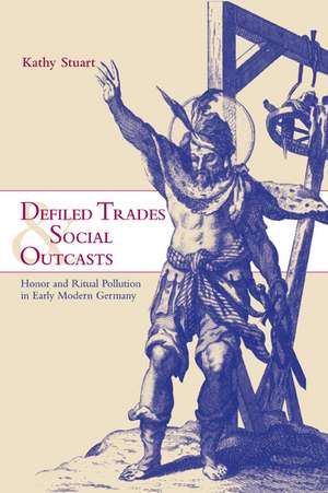 Defiled Trades and Social Outcasts: Honor and Ritual Pollution in Early Modern Germany de Kathy Stuart