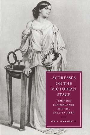 Actresses on the Victorian Stage: Feminine Performance and the Galatea Myth de Gail Marshall