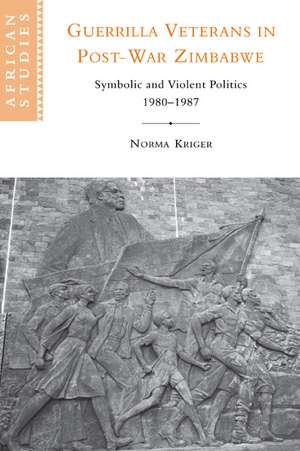 Guerrilla Veterans in Post-war Zimbabwe: Symbolic and Violent Politics, 1980–1987 de Norma J. Kriger