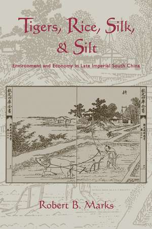 Tigers, Rice, Silk, and Silt: Environment and Economy in Late Imperial South China de Robert Marks