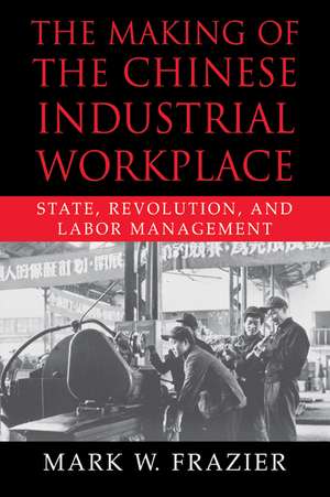 The Making of the Chinese Industrial Workplace: State, Revolution, and Labor Management de Mark W. Frazier