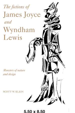 The Fictions of James Joyce and Wyndham Lewis: Monsters of Nature and Design de Scott W. Klein