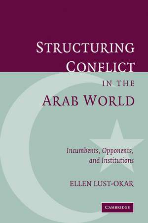 Structuring Conflict in the Arab World: Incumbents, Opponents, and Institutions de Ellen Lust-Okar