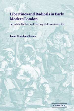 Libertines and Radicals in Early Modern London: Sexuality, Politics and Literary Culture, 1630–1685 de James Grantham Turner