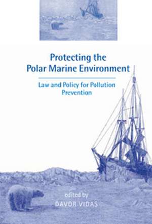 Protecting the Polar Marine Environment: Law and Policy for Pollution Prevention de Davor Vidas