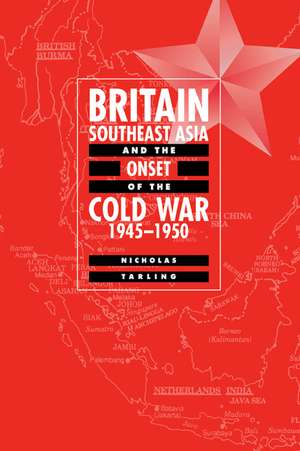 Britain, Southeast Asia and the Onset of the Cold War, 1945–1950 de Nicholas Tarling