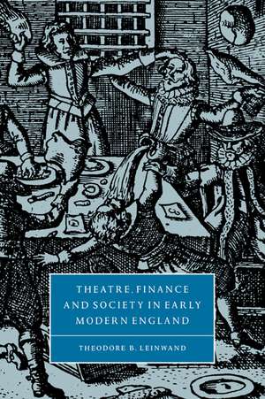 Theatre, Finance and Society in Early Modern England de Theodore B. Leinwand